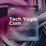 Tech Yugle Com: Your Comprehensive Guide to the Latest Tech Trends